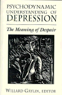 Psychodynamic Understanding of Depression: The Meaning of Despair (Master Work) - Gaylin, Willard, M.D. (Editor)