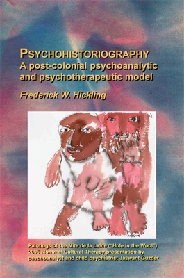 Psychohistoriography: A Post-Colonial Psychoanalytical and Psychotherapeutic Model - Hickling, Frederick W