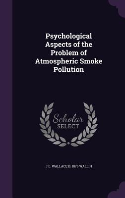 Psychological Aspects of the Problem of Atmospheric Smoke Pollution - Wallin, J E Wallace B 1876