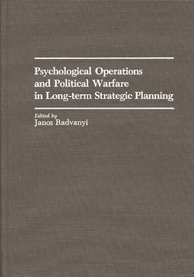 Psychological Operations and Political Warfare in Long-Term Strategic Planning - Radvanyi, Janos