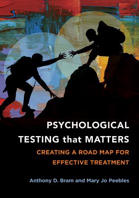 Psychological Testing That Matters: Creating a Road Map for Effective Treatment - Bram, Anthony D, and Peebles, Mary Jo