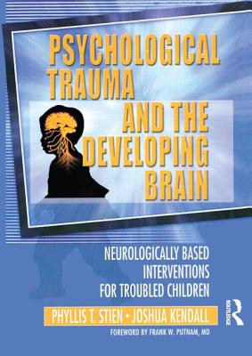 Psychological Trauma and the Developing Brain: Neurologically Based Interventions for Troubled Children - Stien, Phyllis, and Kendall, Joshua C