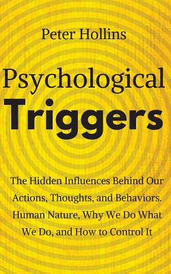 Psychological Triggers: Human Nature, Irrationality, and Why We Do What We Do. The Hidden Influences Behind Our Actions, Thoughts, and Behaviors. - Hollins, Peter