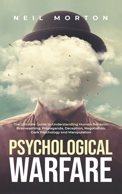 Psychological Warfare: The Ultimate Guide to Understanding Human Behavior, Brainwashing, Propaganda, Deception, Negotiation, Dark Psychology, and Manipulation - Morton, Neil