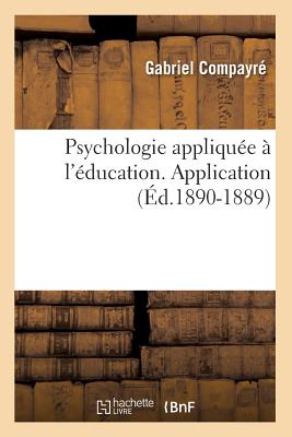 Psychologie Appliqu?e ? l'?ducation. Application (?d.1890-1889) - Compayr?, Gabriel