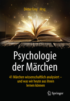 Psychologie Der Mrchen: 41 Mrchen Wissenschaftlich Analysiert - Und Was Wir Heute Aus Ihnen Lernen Knnen - Frey, Dieter (Editor)