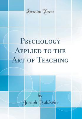 Psychology Applied to the Art of Teaching (Classic Reprint) - Baldwin, Joseph