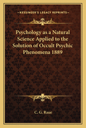 Psychology as a Natural Science Applied to the Solution of Occult Psychic Phenomena 1889