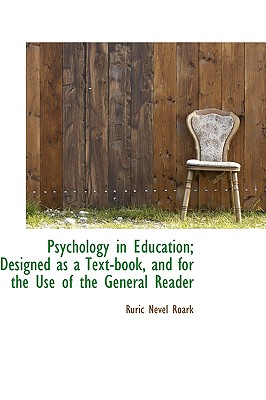 Psychology in Education; Designed as a Text-Book, and for the Use of the General Reader - Roark, Ruric Nevel