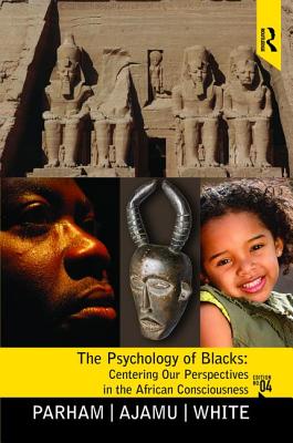 Psychology of Blacks: Centering Our Perspectives in the African Consciousness - Parham, Thomas A, and Ajamu, Adisa, and White, Joseph L.