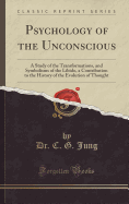 Psychology of the Unconscious: A Study of the Transformations, and Symbolisms of the Libido, a Contribution to the History of the Evolution of Thought (Classic Reprint)