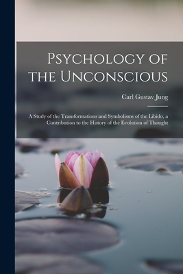 Psychology of the Unconscious: A Study of the Transformations and Symbolisms of the Libido, a Contribution to the History of the Evolution of Thought - Jung, Carl Gustav