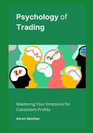 Psychology of Trading: Mastering Your Emotions for Consistent Profits