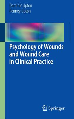 Psychology of Wounds and Wound Care in Clinical Practice - Upton, Dominic, Professor, and Upton, Penney, Mrs.