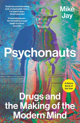 Psychonauts: Drugs and the Making of the Modern Mind - Jay, Mike