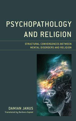 Psychopathology and Religion: Structural Convergences between Mental Disorders and Religion - Janus, Damian, and Gastol, Barbara (Translated by)