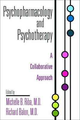 Psychopharmacology and Psychotherapy: A Collaborative Approach - Riba, Michelle B, MD (Editor), and Balon, Richard, MD (Editor)