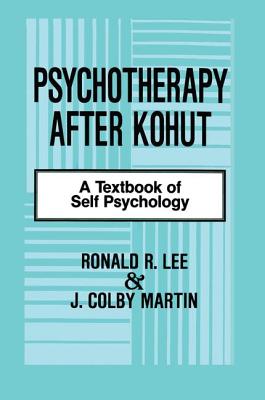 Psychotherapy After Kohut: A Textbook of Self Psychology - Lee, Ronald R., and Martin, J. Colby