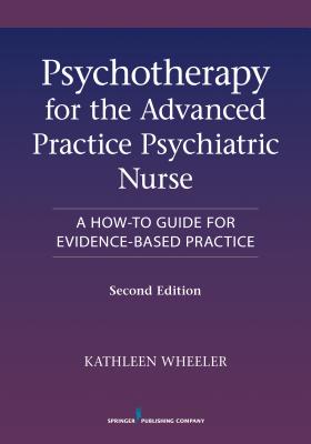 Psychotherapy for the Advanced Practice Psychiatric Nurse: A How-To Guide for Evidence-Based Practice - Wheeler, Kathleen, PhD, Faan (Editor)