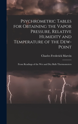 Psychrometric Tables for Obtaining the Vapor Pressure, Relative Humidity and Temperature of the Dew-point: From Readings of the wet and dry Bulb Thermometers - Marvin, Charles Frederick