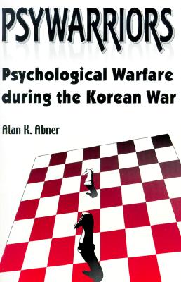 Psywarriors: Psychological Warfare During the Korean War - Abner, Alan K