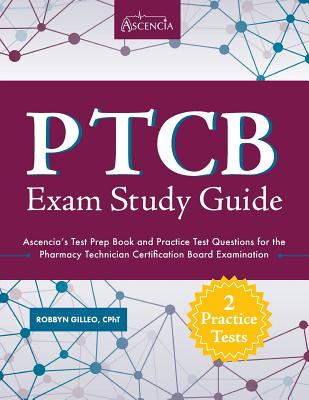 Ptcb Exam Study Guide: Ascencia's Test Prep Book and Practice Test Questions for the Pharmacy Technician Certification Board Examination - Robbyn Gilleo Cpht, and Ptcb Exam Prep Team, and Ascencia Test Prep