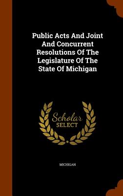 Public Acts And Joint And Concurrent Resolutions Of The Legislature Of The State Of Michigan - Michigan (Creator)