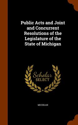 Public Acts and Joint and Concurrent Resolutions of the Legislature of the State of Michigan - Michigan