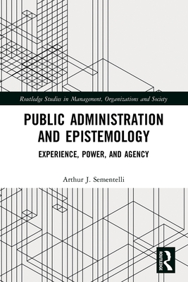 Public Administration and Epistemology: Experience, Power, and Agency - Sementelli, Arthur