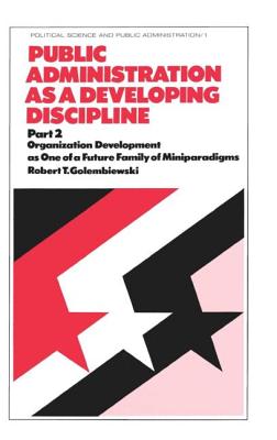 Public Administration as a Developing Discipline: Part 2: Organization Development as One of a Future Family of Miniparadigms - Golembiewski, Robert T