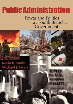 Public Administration: Power and Politics in the Fourth Branch of Government - Smith, Kevin B, and Licari, Michael J