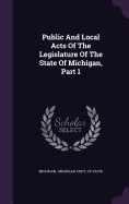 Public And Local Acts Of The Legislature Of The State Of Michigan, Part 1