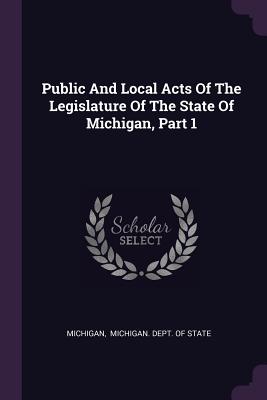 Public And Local Acts Of The Legislature Of The State Of Michigan, Part 1 - Michigan (Creator), and Michigan Dept of State (Creator)