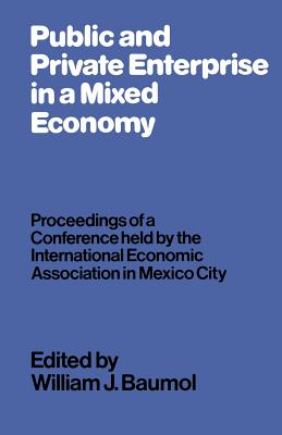 Public and Private Enterprise in a Mixed Economy: Proceedings of a Conference Held by the International Economic Association in Mexico City - Baumol, William J (Editor)