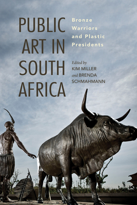 Public Art in South Africa: Bronze Warriors and Plastic Presidents - Miller, Kim (Editor), and Schmahmann, Brenda (Editor)