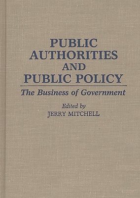 Public Authorities and Public Policy: The Business of Government - Unknown, and Mitchell, Jerry (Editor)