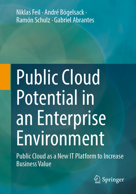 Public Cloud Potential in an Enterprise Environment: Public Cloud as a New It Platform to Increase Business Value - Feil, Niklas, and Bgelsack, Andr, and Schulz, Ramn