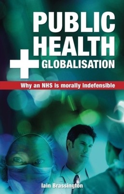 Public Health and Globalisation: Why a National Health Service Is Morally Indefensible - Brassington, Iain