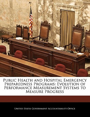 Public Health and Hospital Emergency Preparedness Programs: Evolution of Performance Measurement Systems to Measure Progress - United States Government Accountability (Creator)