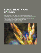 Public Health and Housing; The Influence of the Dwelling Upon Health in Relation to the Changing Sty