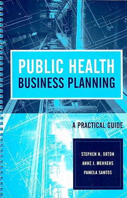 Public Health Business Planning: A Practical Guide - Orton, Stephen N, and Menkens, Anne J, and Santos, Pamela