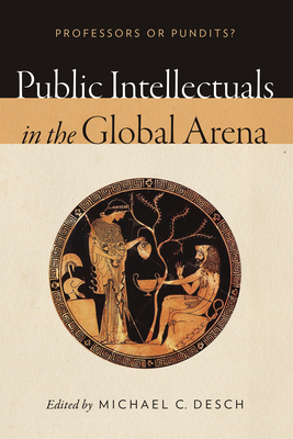 Public Intellectuals in the Global Arena: Professors or Pundits? - Desch, Michael C, Professor (Editor)