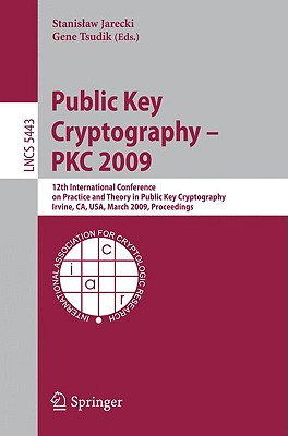 Public Key Cryptography - Pkc 2009: 12th International Conference on Practice and Theory in Public Key Cryptography Irvine, Ca, Usa, March 18-20, 2009, Proceedings - Jarecki, Stanislaw (Editor), and Tsudik, Gene (Editor)