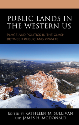 Public Lands in the Western US: Place and Politics in the Clash between Public and Private - Sullivan, Kathleen M (Editor), and McDonald, James H (Editor), and Bloom, Rochelle (Contributions by)