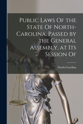 Public Laws Of the State Of North-Carolina, Passed by the General Assembly, at Its Session Of - Carolina, North