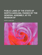 Public Laws of the State of North-Carolina, Passed by the General Assembly, at Its Session of