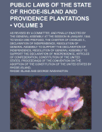 Public Laws of the State of Rhode-Island and Providence Plantations (Volume 3); As Revised by a Committee, and Finally Enacted by the General Assembly at the Session in January, 1844. to Which Are Prefixed, the Charter of Charles II., Declaration of Indep