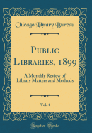 Public Libraries, 1899, Vol. 4: A Monthly Review of Library Matters and Methods (Classic Reprint)