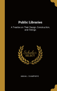 Public Libraries: A Treatise on Their Design, Construction, and Fittings