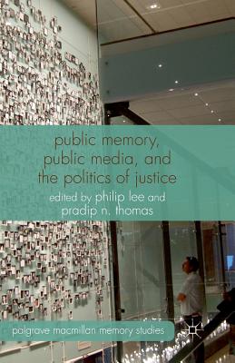 Public Memory, Public Media, and the Politics of Justice - Lee, P (Editor), and Thomas, P (Editor)